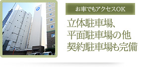 お車でもアクセスOK 立体駐車場、平面駐車場の他 契約駐車場も完備